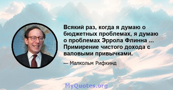 Всякий раз, когда я думаю о бюджетных проблемах, я думаю о проблемах Эррола Флинна ... Примирение чистого дохода с валовыми привычками.