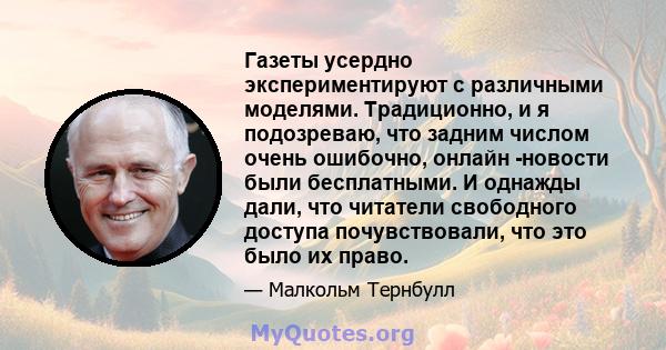 Газеты усердно экспериментируют с различными моделями. Традиционно, и я подозреваю, что задним числом очень ошибочно, онлайн -новости были бесплатными. И однажды дали, что читатели свободного доступа почувствовали, что