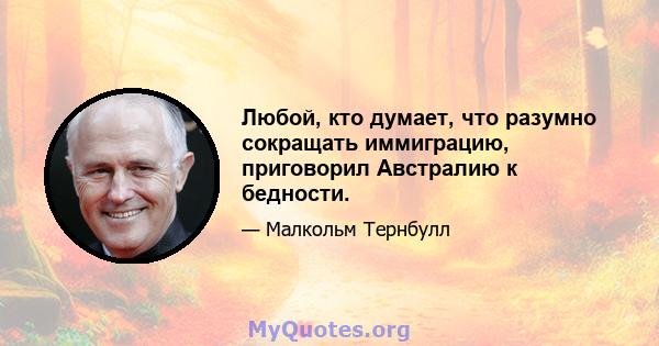 Любой, кто думает, что разумно сокращать иммиграцию, приговорил Австралию к бедности.