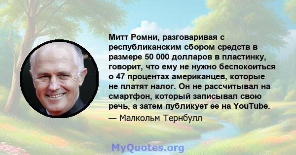 Митт Ромни, разговаривая с республиканским сбором средств в размере 50 000 долларов в пластинку, говорит, что ему не нужно беспокоиться о 47 процентах американцев, которые не платят налог. Он не рассчитывал на смартфон, 