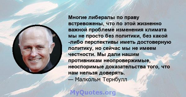 Многие либералы по праву встревожены, что по этой жизненно важной проблеме изменения климата мы не просто без политики, без какой -либо перспективы иметь достоверную политику, но сейчас мы не имеем честности. Мы дали