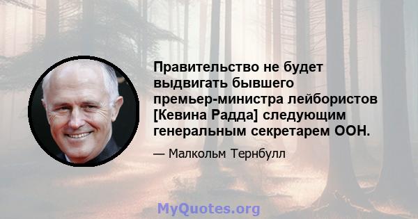 Правительство не будет выдвигать бывшего премьер-министра лейбористов [Кевина Радда] следующим генеральным секретарем ООН.