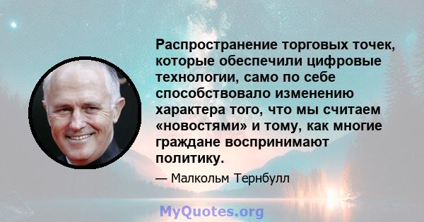 Распространение торговых точек, которые обеспечили цифровые технологии, само по себе способствовало изменению характера того, что мы считаем «новостями» и тому, как многие граждане воспринимают политику.