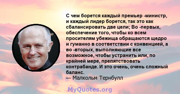 С чем борется каждый премьер -министр, и каждый лидер борется, так это как сбалансировать две цели; Во -первых, обеспечение того, чтобы ко всем просителям убежища обращаются щедро и гуманно в соответствии с конвенцией,