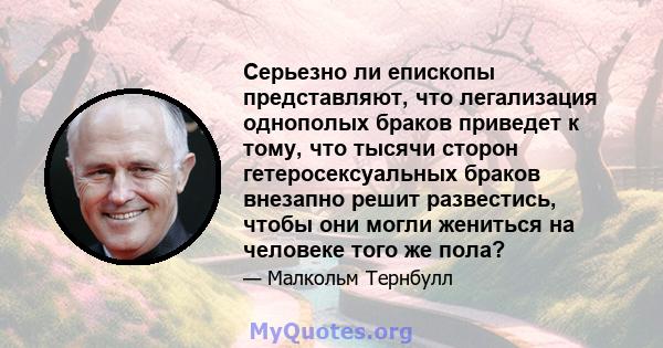 Серьезно ли епископы представляют, что легализация однополых браков приведет к тому, что тысячи сторон гетеросексуальных браков внезапно решит развестись, чтобы они могли жениться на человеке того же пола?