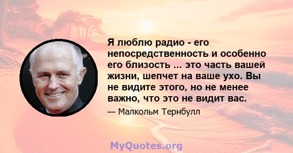 Я люблю радио - его непосредственность и особенно его близость ... это часть вашей жизни, шепчет на ваше ухо. Вы не видите этого, но не менее важно, что это не видит вас.