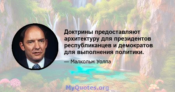 Доктрины предоставляют архитектуру для президентов республиканцев и демократов для выполнения политики.