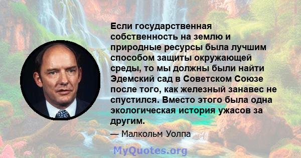 Если государственная собственность на землю и природные ресурсы была лучшим способом защиты окружающей среды, то мы должны были найти Эдемский сад в Советском Союзе после того, как железный занавес не спустился. Вместо