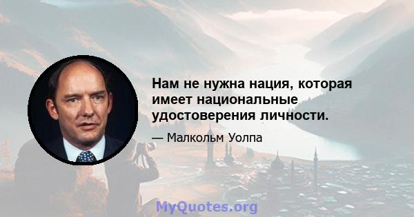 Нам не нужна нация, которая имеет национальные удостоверения личности.