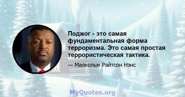 Поджог - это самая фундаментальная форма терроризма. Это самая простая террористическая тактика.