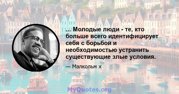 ... Молодые люди - те, кто больше всего идентифицирует себя с борьбой и необходимостью устранить существующие злые условия.