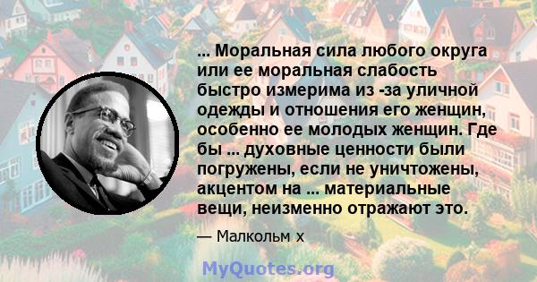 ... Моральная сила любого округа или ее моральная слабость быстро измерима из -за уличной одежды и отношения его женщин, особенно ее молодых женщин. Где бы ... духовные ценности были погружены, если не уничтожены,