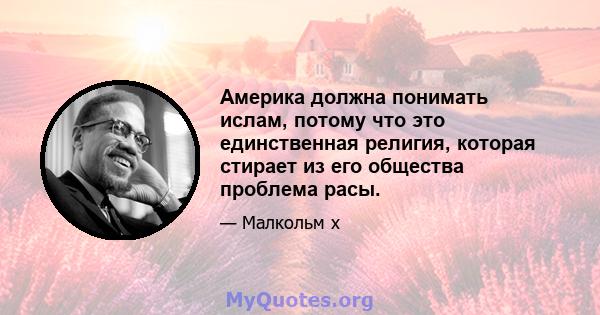 Америка должна понимать ислам, потому что это единственная религия, которая стирает из его общества проблема расы.