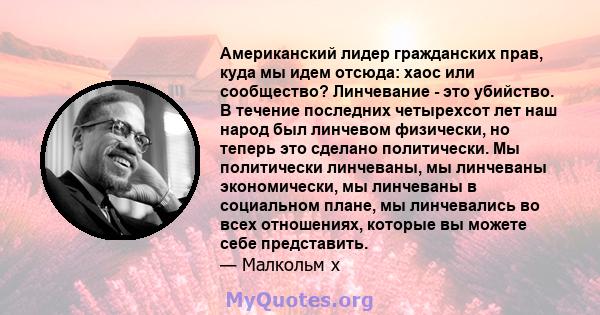 Американский лидер гражданских прав, куда мы идем отсюда: хаос или сообщество? Линчевание - это убийство. В течение последних четырехсот лет наш народ был линчевом физически, но теперь это сделано политически. Мы