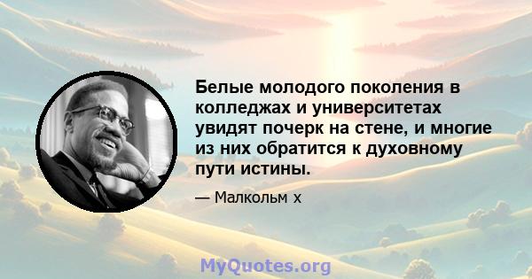 Белые молодого поколения в колледжах и университетах увидят почерк на стене, и многие из них обратится к духовному пути истины.