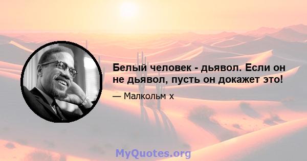 Белый человек - дьявол. Если он не дьявол, пусть он докажет это!