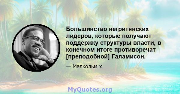 Большинство негритянских лидеров, которые получают поддержку структуры власти, в конечном итоге противоречат [преподобной] Галамисон.