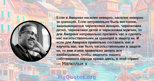 Если в Америке насилие неверно, насилие неверно за границей. Если неправильно быть жестоким, защищающегося чернокожих женщин, чернокожих детей, чернокожих детей и чернокожих мужчин, то для Америки неправильно призвать