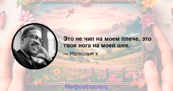 Это не чип на моем плече, это твоя нога на моей шее.