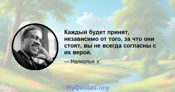 Каждый будет принят, независимо от того, за что они стоят, вы не всегда согласны с их верой.