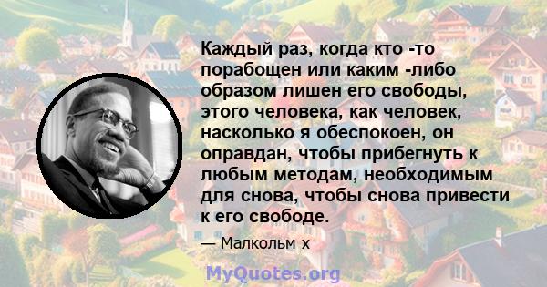 Каждый раз, когда кто -то порабощен или каким -либо образом лишен его свободы, этого человека, как человек, насколько я обеспокоен, он оправдан, чтобы прибегнуть к любым методам, необходимым для снова, чтобы снова