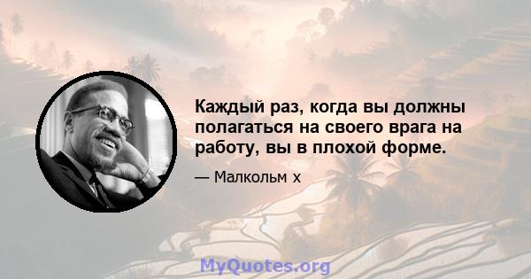 Каждый раз, когда вы должны полагаться на своего врага на работу, вы в плохой форме.