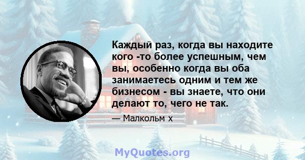 Каждый раз, когда вы находите кого -то более успешным, чем вы, особенно когда вы оба занимаетесь одним и тем же бизнесом - вы знаете, что они делают то, чего не так.