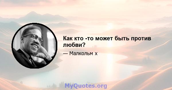 Как кто -то может быть против любви?