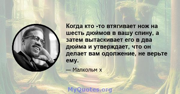 Когда кто -то втягивает нож на шесть дюймов в вашу спину, а затем вытаскивает его в два дюйма и утверждает, что он делает вам одолжение, не верьте ему.