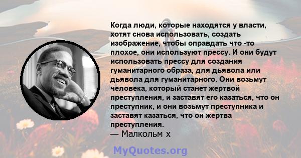 Когда люди, которые находятся у власти, хотят снова использовать, создать изображение, чтобы оправдать что -то плохое, они используют прессу. И они будут использовать прессу для создания гуманитарного образа, для