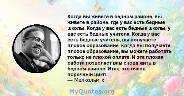 Когда вы живете в бедном районе, вы живете в районе, где у вас есть бедные школы. Когда у вас есть бедные школы, у вас есть бедные учителя. Когда у вас есть бедные учителя, вы получаете плохое образование. Когда вы