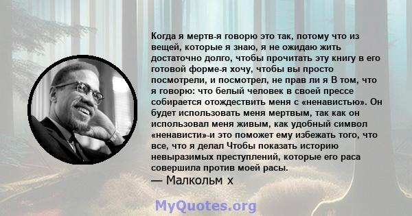 Когда я мертв-я говорю это так, потому что из вещей, которые я знаю, я не ожидаю жить достаточно долго, чтобы прочитать эту книгу в его готовой форме-я хочу, чтобы вы просто посмотрели, и посмотрел, не прав ли я В том,