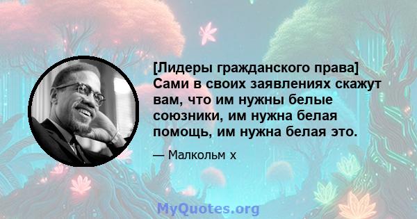 [Лидеры гражданского права] Сами в своих заявлениях скажут вам, что им нужны белые союзники, им нужна белая помощь, им нужна белая это.