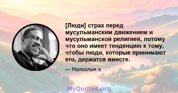 [Люди] страх перед мусульманским движением и мусульманской религией, потому что оно имеет тенденцию к тому, чтобы люди, которые принимают его, держатся вместе.