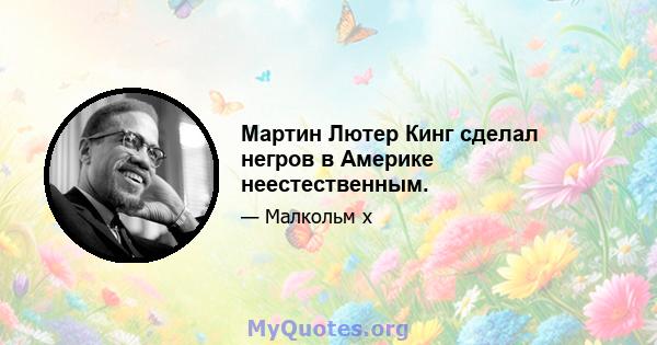 Мартин Лютер Кинг сделал негров в Америке неестественным.