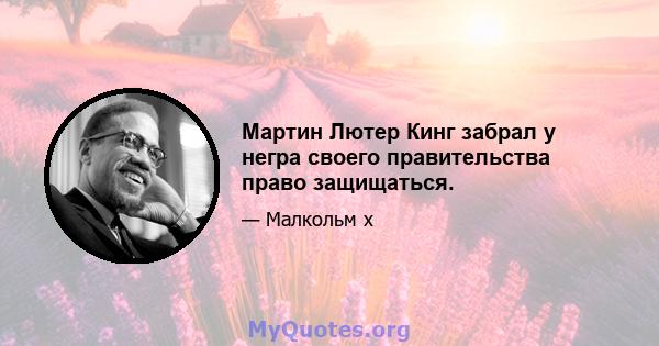 Мартин Лютер Кинг забрал у негра своего правительства право защищаться.