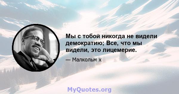 Мы с тобой никогда не видели демократию; Все, что мы видели, это лицемерие.