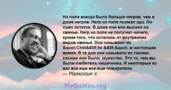 На поле всегда было больше негров, чем в доме негров. Негр на поле поймал ада. Он съел остатки. В доме они ели высоко на свинье. Негр на поле не получил ничего, кроме того, что осталось от внутренних видов свинья. Они