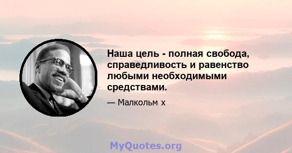 Наша цель - полная свобода, справедливость и равенство любыми необходимыми средствами.