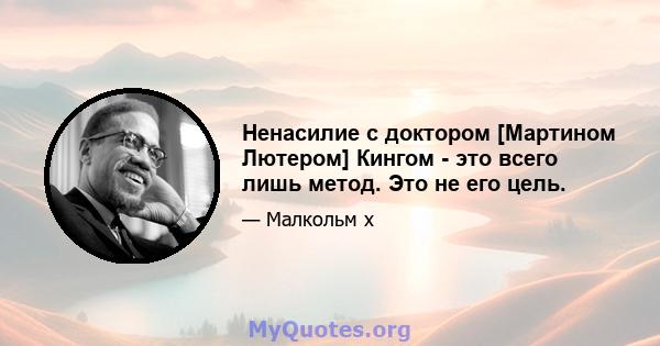 Ненасилие с доктором [Мартином Лютером] Кингом - это всего лишь метод. Это не его цель.