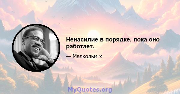 Ненасилие в порядке, пока оно работает.