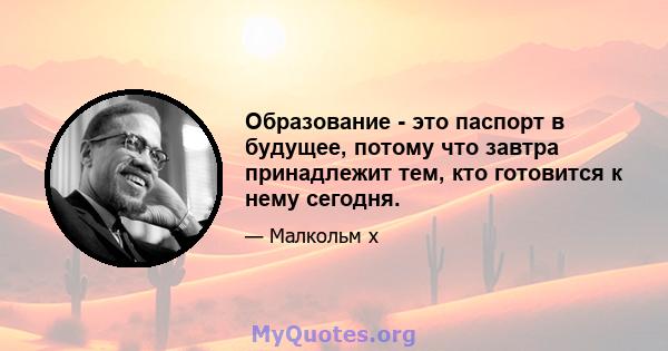 Образование - это паспорт в будущее, потому что завтра принадлежит тем, кто готовится к нему сегодня.