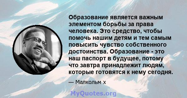 Образование является важным элементом борьбы за права человека. Это средство, чтобы помочь нашим детям и тем самым повысить чувство собственного достоинства. Образование - это наш паспорт в будущее, потому что завтра