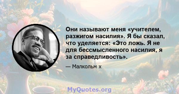 Они называют меня «учителем, разжигом насилия». Я бы сказал, что уделяется: «Это ложь. Я не для бессмысленного насилия, я за справедливость».