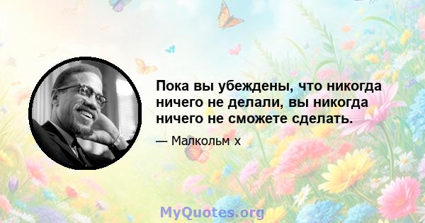 Пока вы убеждены, что никогда ничего не делали, вы никогда ничего не сможете сделать.