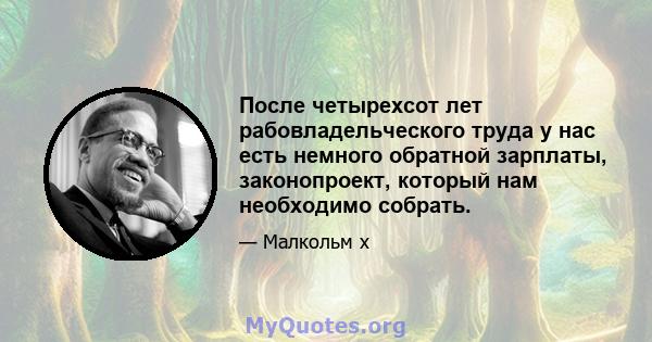 После четырехсот лет рабовладельческого труда у нас есть немного обратной зарплаты, законопроект, который нам необходимо собрать.