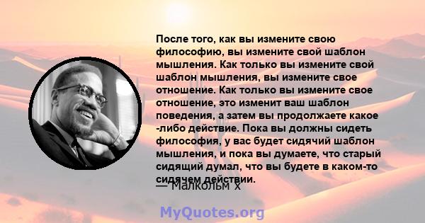 После того, как вы измените свою философию, вы измените свой шаблон мышления. Как только вы измените свой шаблон мышления, вы измените свое отношение. Как только вы измените свое отношение, это изменит ваш шаблон