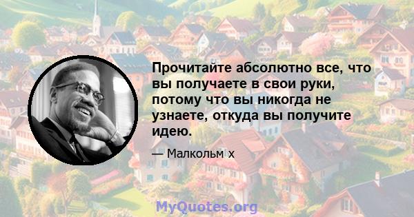 Прочитайте абсолютно все, что вы получаете в свои руки, потому что вы никогда не узнаете, откуда вы получите идею.