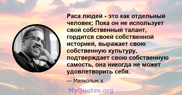 Раса людей - это как отдельный человек; Пока он не использует свой собственный талант, гордится своей собственной историей, выражает свою собственную культуру, подтверждает свою собственную самость, она никогда не может 