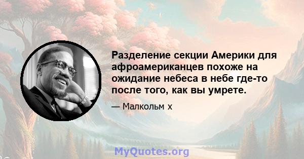 Разделение секции Америки для афроамериканцев похоже на ожидание небеса в небе где-то после того, как вы умрете.